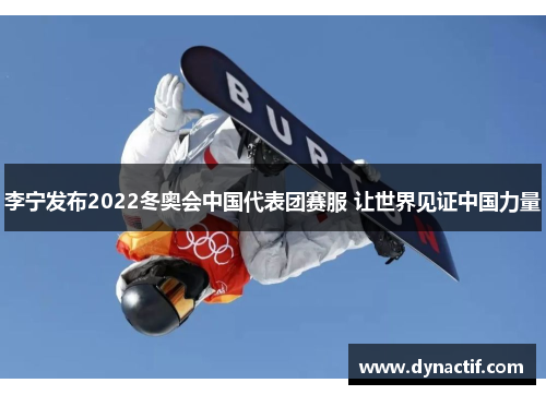 李宁发布2022冬奥会中国代表团赛服 让世界见证中国力量